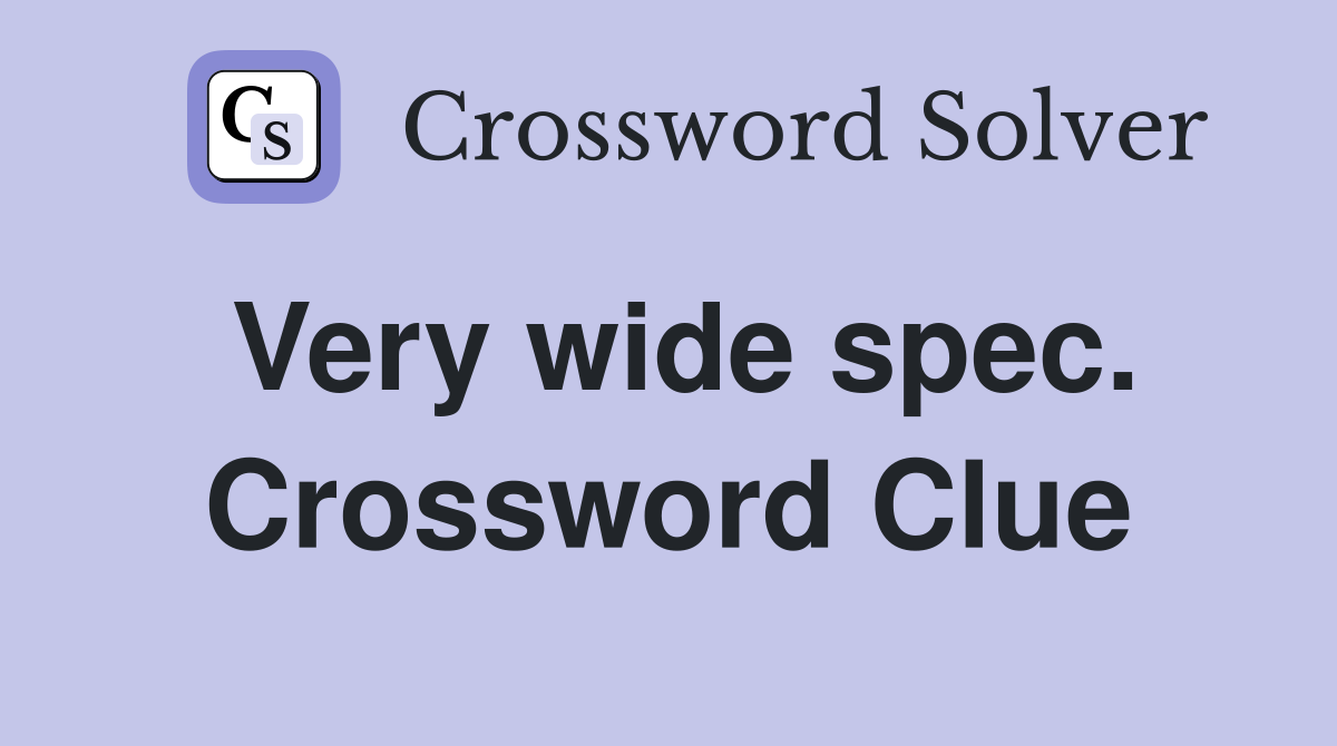 Very wide spec. Crossword Clue