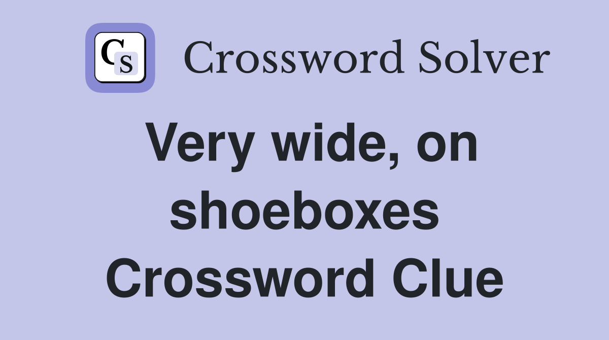 Very wide, on shoeboxes Crossword Clue