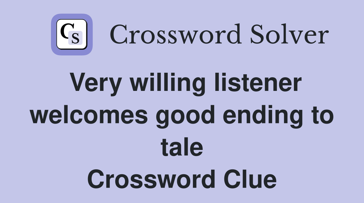 Very willing listener welcomes good ending to tale Crossword Clue
