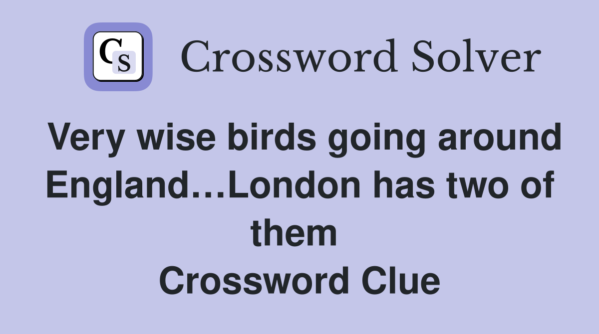 Very wise birds going around England…London has two of them  Crossword Clue