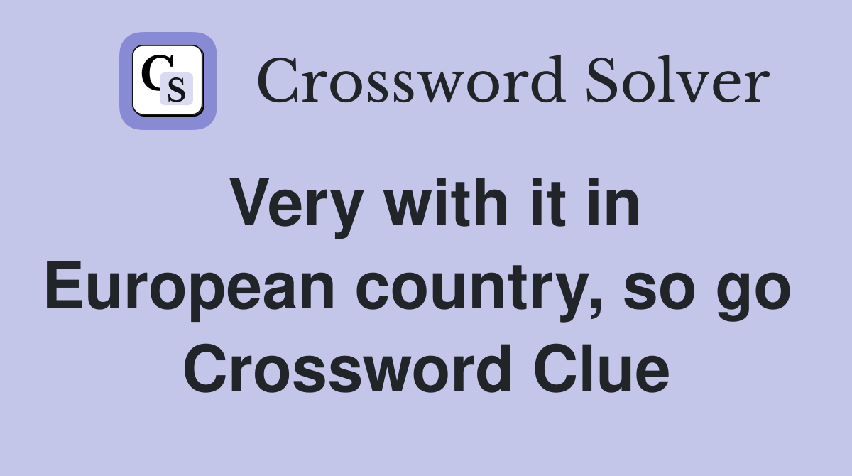 Very with it in European country, so go  Crossword Clue