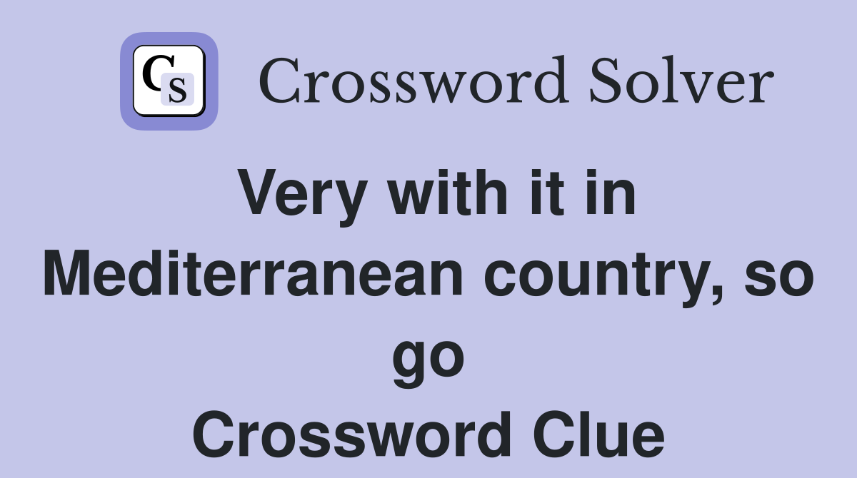 Very with it in Mediterranean country, so go Crossword Clue