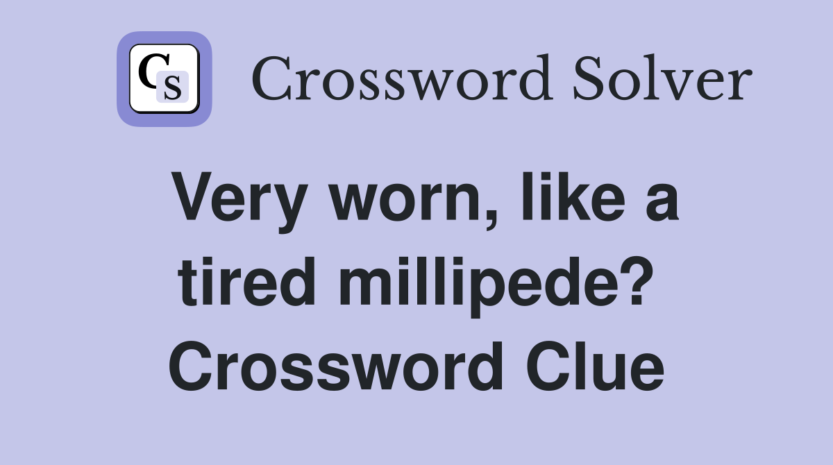 Very worn, like a tired millipede? Crossword Clue