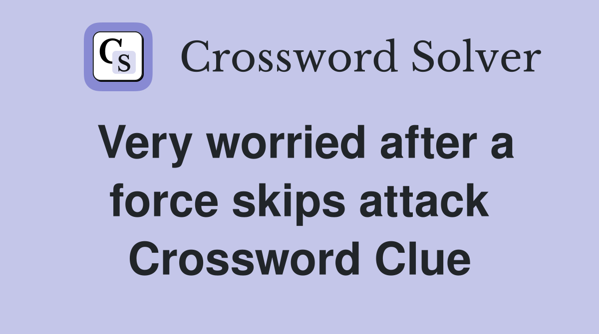 Very worried after a force skips attack Crossword Clue