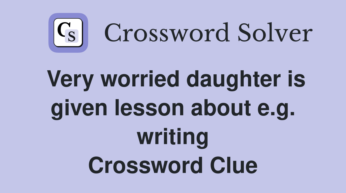 Very worried daughter is given lesson about e.g. writing Crossword Clue