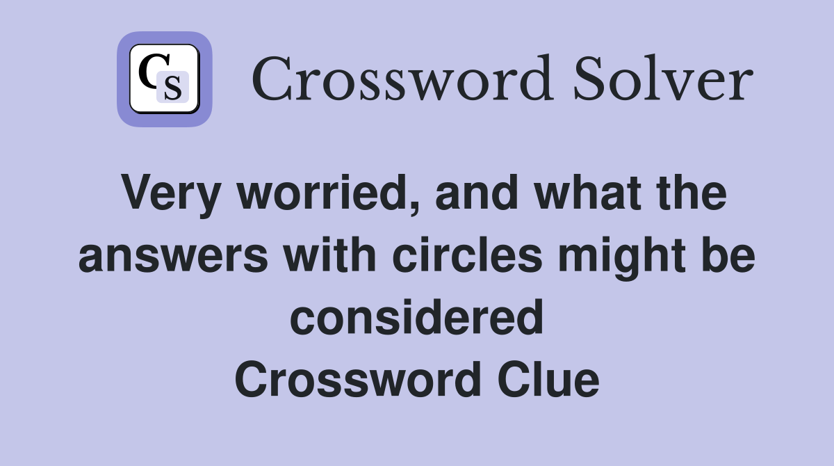Very worried, and what the answers with circles might be considered Crossword Clue