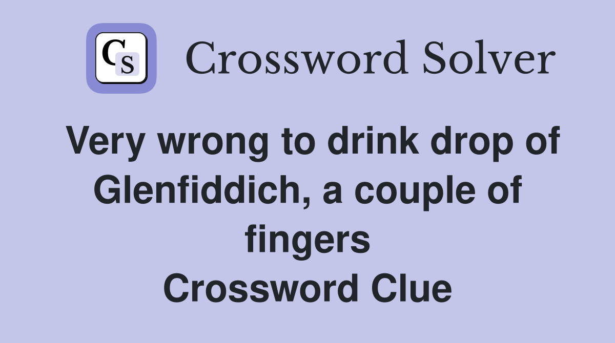 Very wrong to drink drop of Glenfiddich, a couple of fingers Crossword Clue
