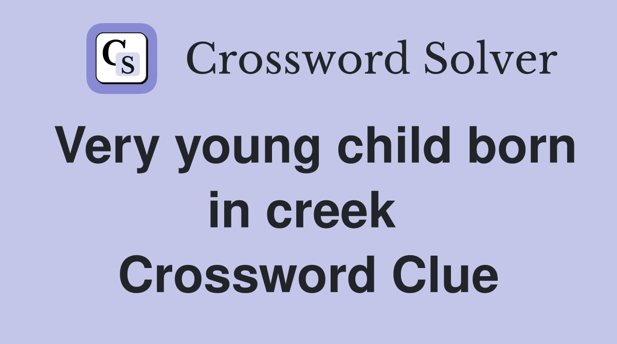 Very young child born in creek  Crossword Clue