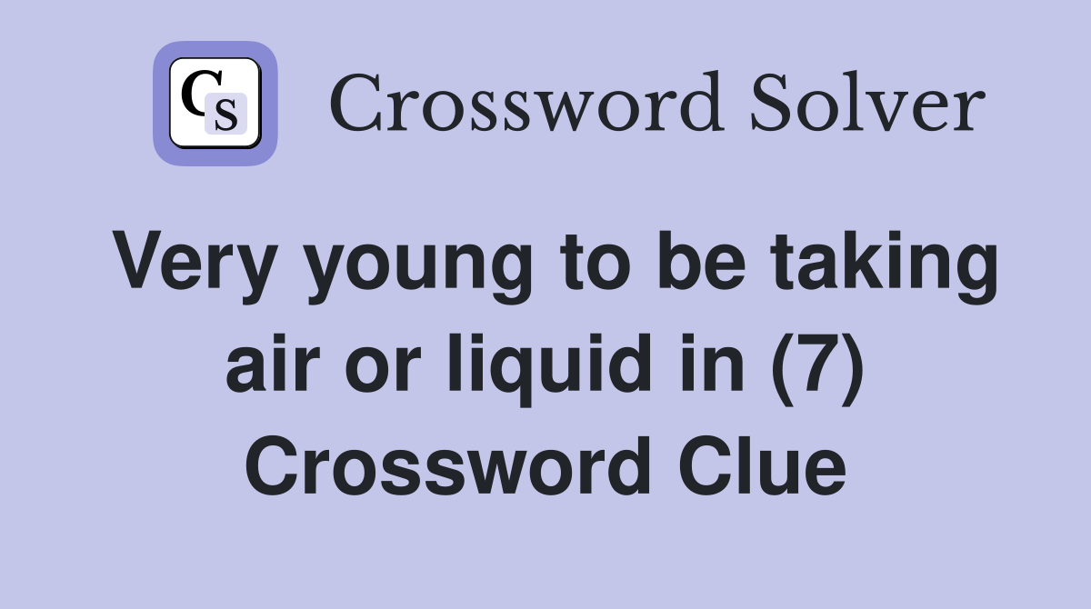 Very young to be taking air or liquid in (7) Crossword Clue