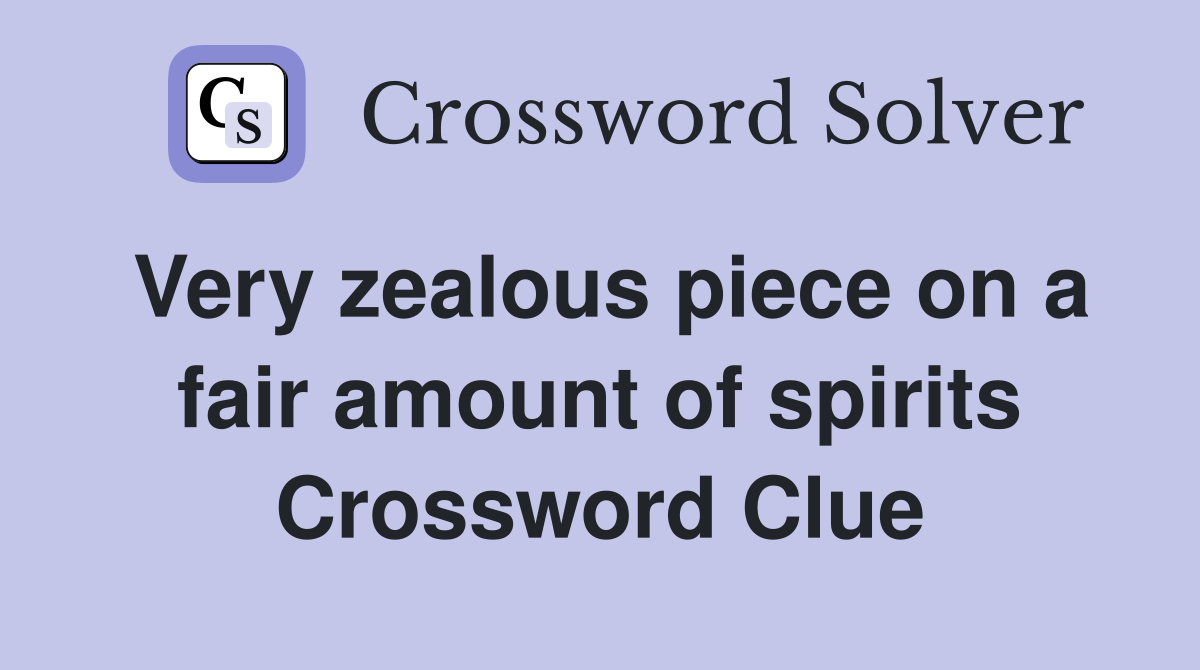 Very zealous piece on a fair amount of spirits Crossword Clue
