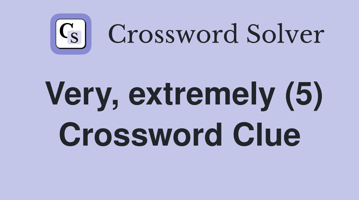 Very, extremely (5) Crossword Clue
