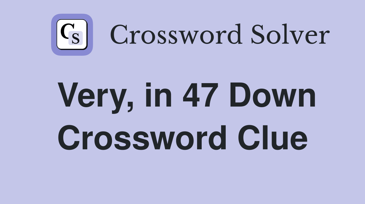 Very, in 47 Down Crossword Clue