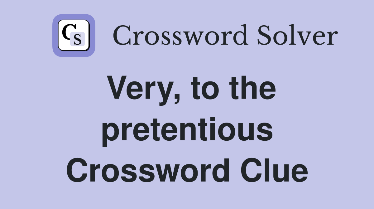 Very, to the pretentious Crossword Clue