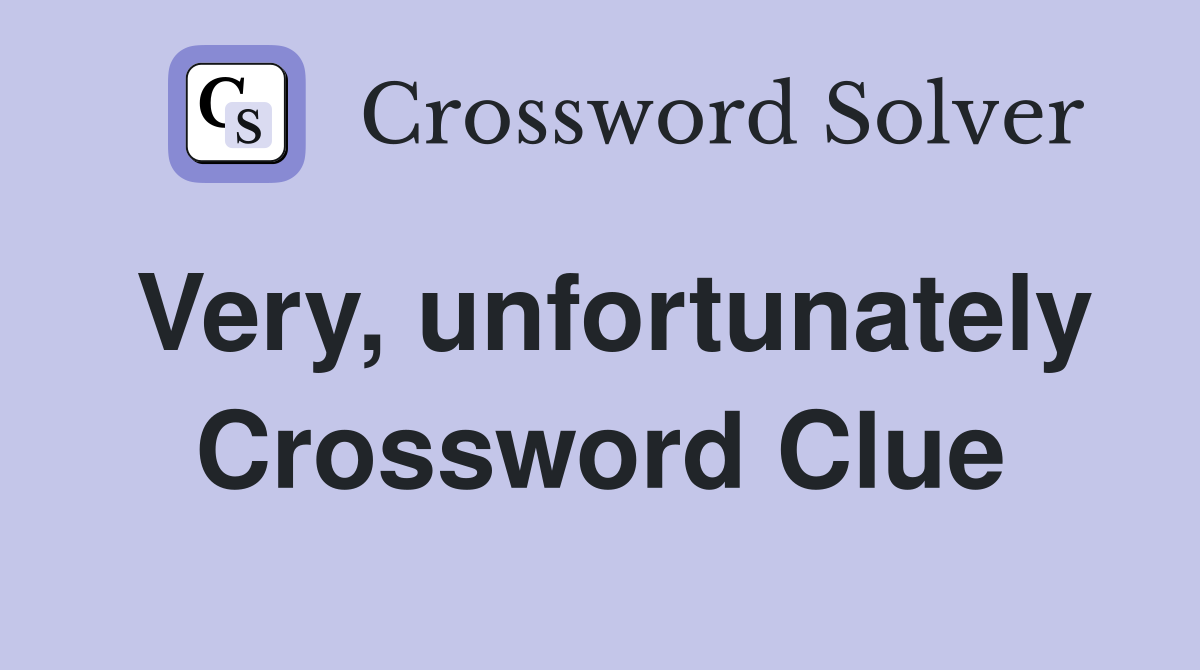 Very, unfortunately Crossword Clue