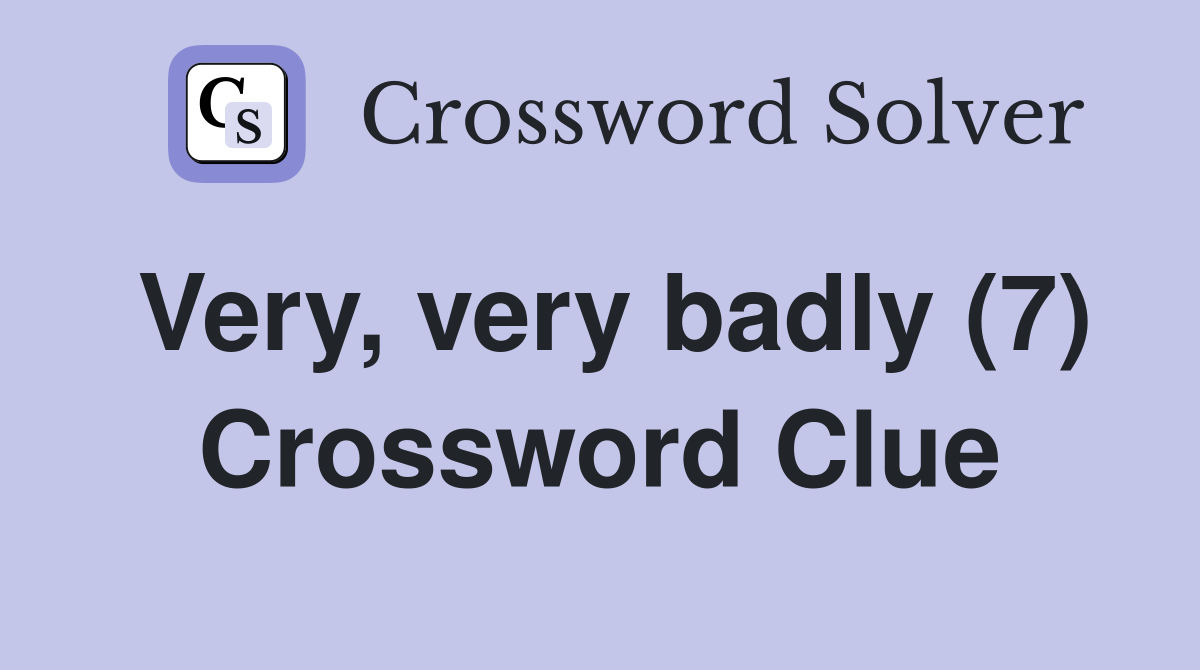 Very, very badly (7) Crossword Clue