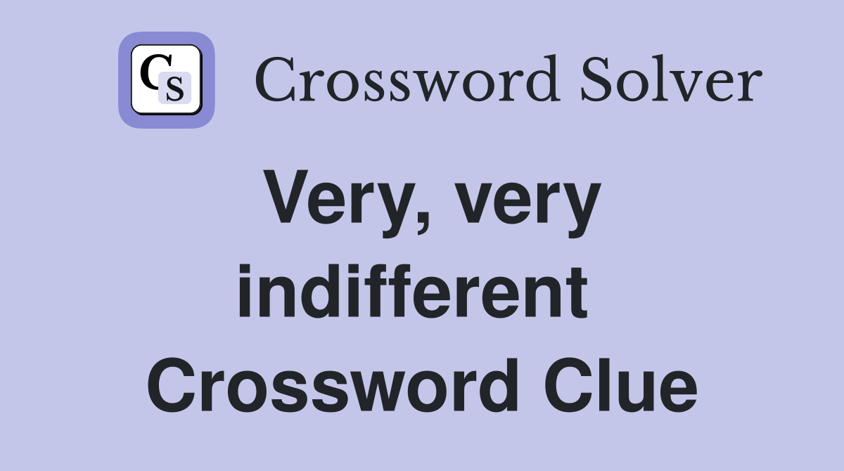 Very, very indifferent  Crossword Clue