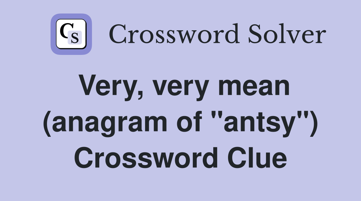 Very, very mean (anagram of "antsy") Crossword Clue