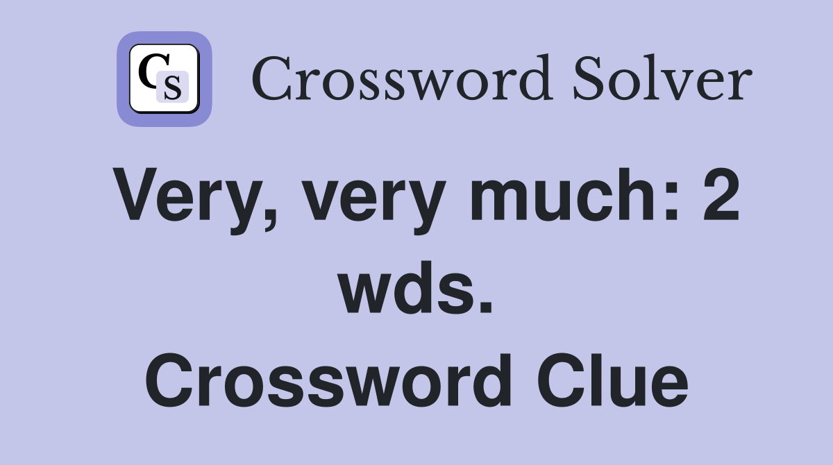 Very, very much: 2 wds. Crossword Clue