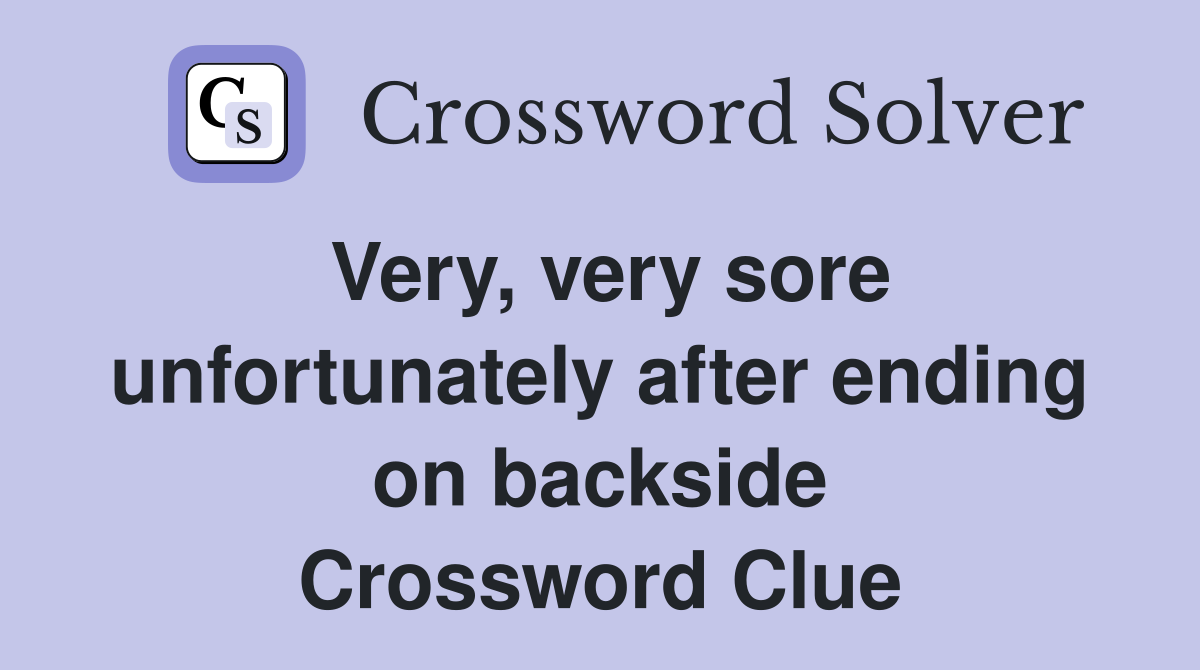 Very, very sore unfortunately after ending on backside Crossword Clue
