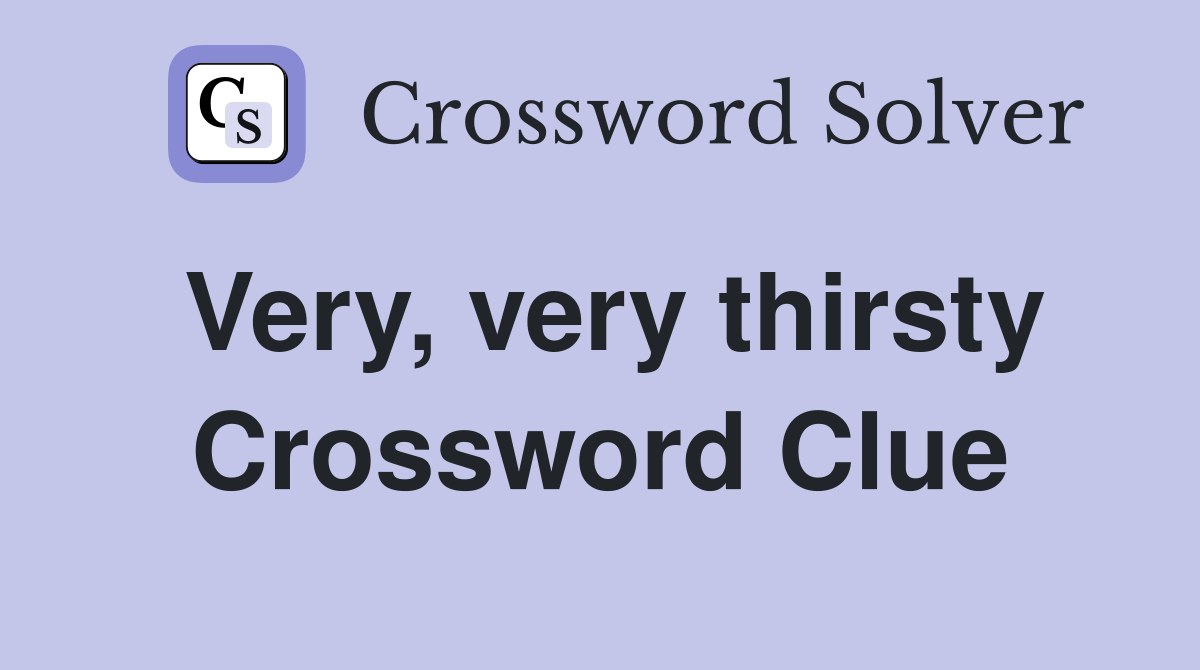 Very, very thirsty Crossword Clue