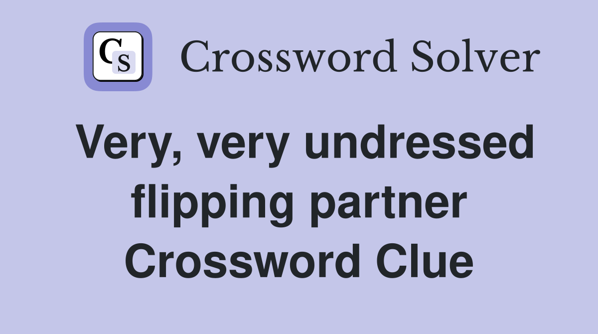 Very, very undressed flipping partner Crossword Clue