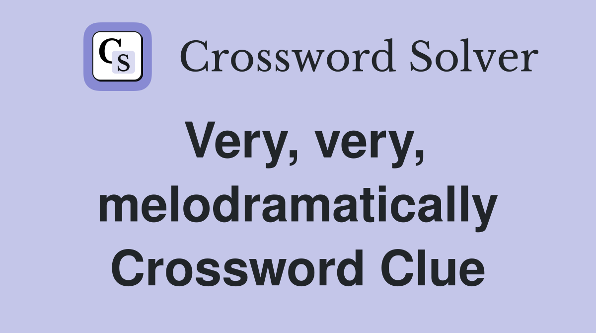 Very, very, melodramatically Crossword Clue