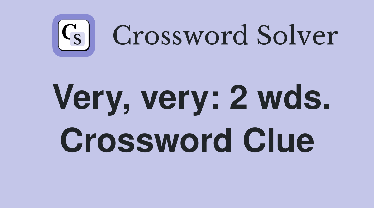 Very, very: 2 wds. Crossword Clue