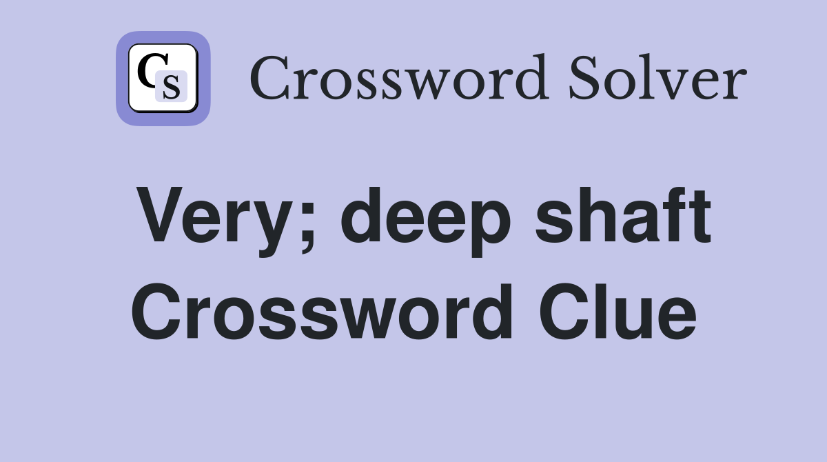 Very; deep shaft Crossword Clue