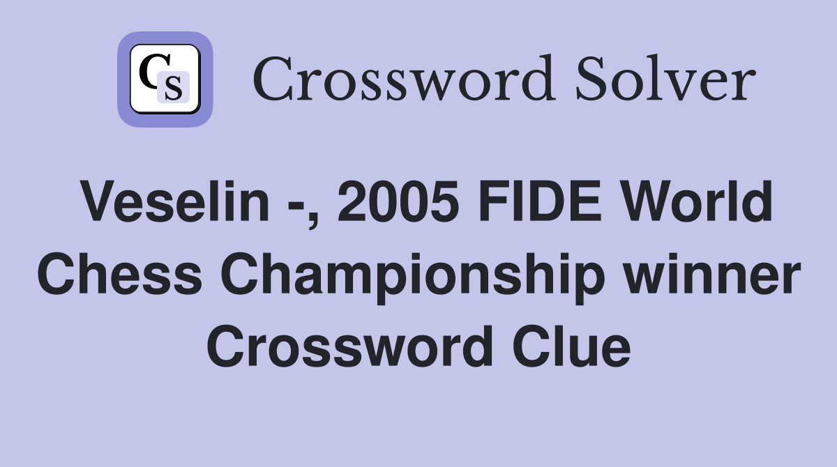 Veselin -, 2005 FIDE World Chess Championship winner Crossword Clue