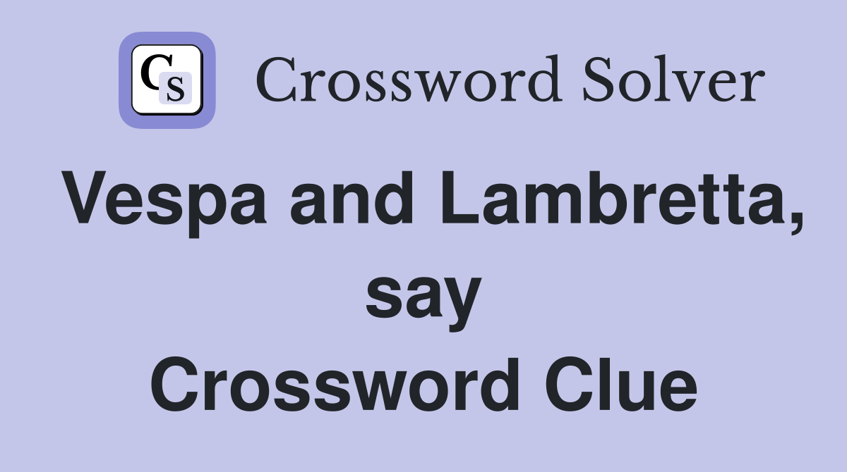 Vespa and Lambretta, say Crossword Clue