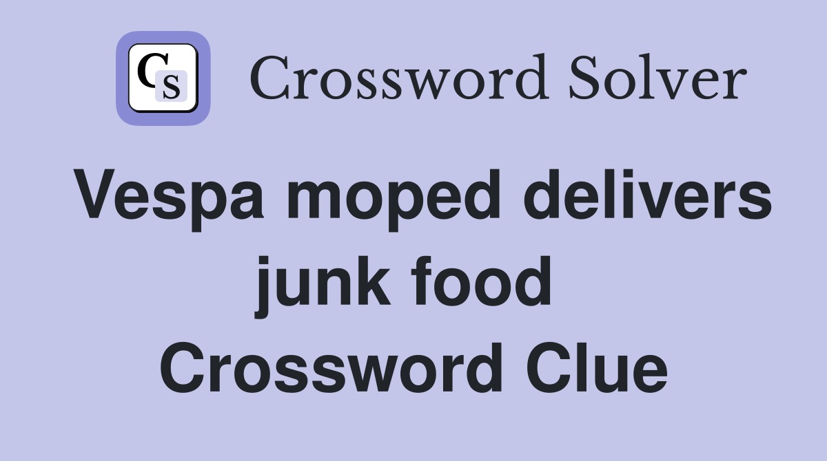 Vespa moped delivers junk food  Crossword Clue