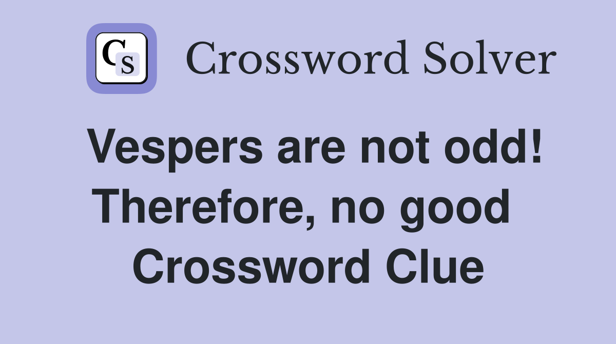 Vespers are not odd! Therefore, no good  Crossword Clue