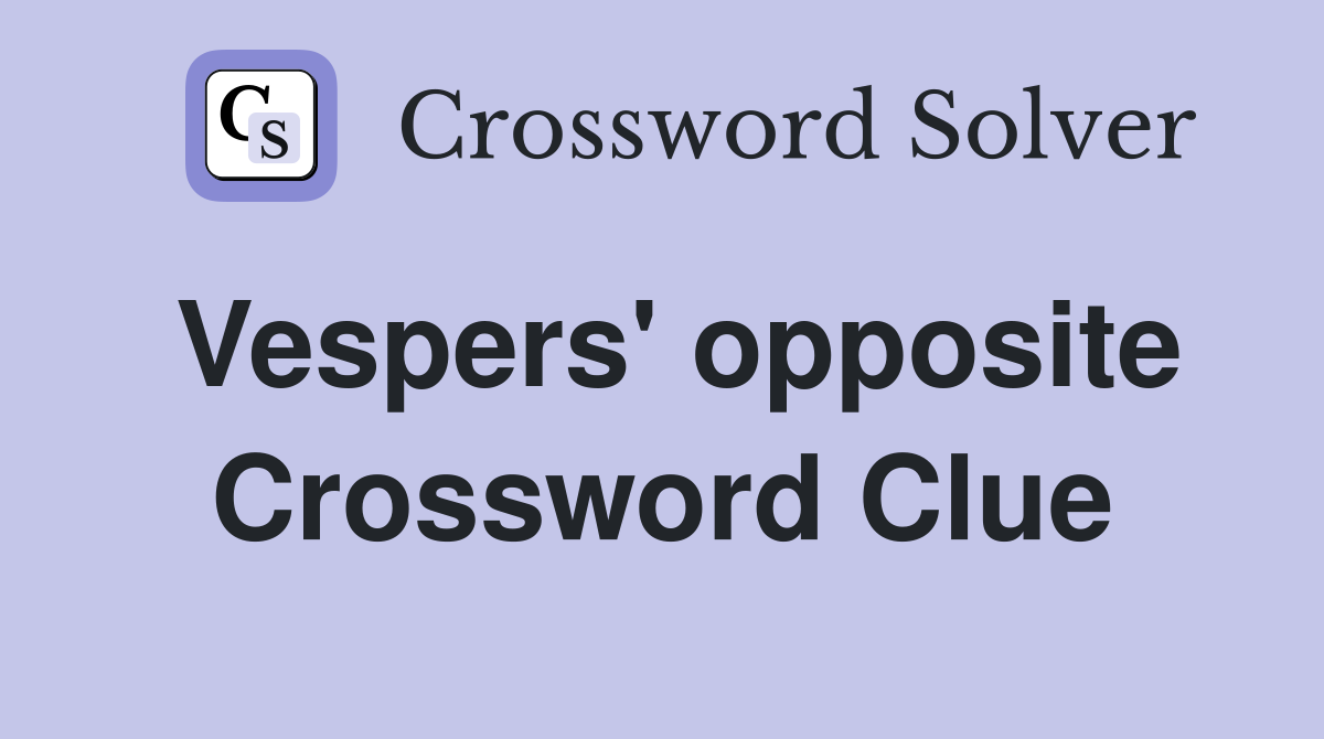 Vespers' opposite Crossword Clue