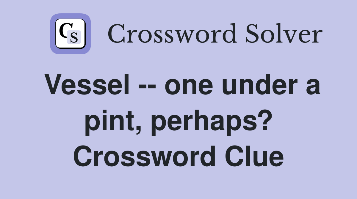 Vessel -- one under a pint, perhaps? Crossword Clue