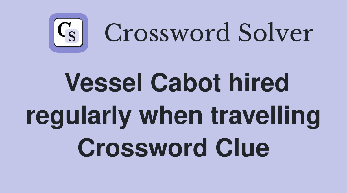 Vessel Cabot hired regularly when travelling Crossword Clue