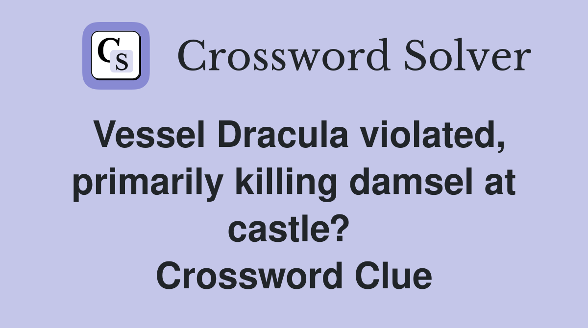 Vessel Dracula violated, primarily killing damsel at castle?  Crossword Clue