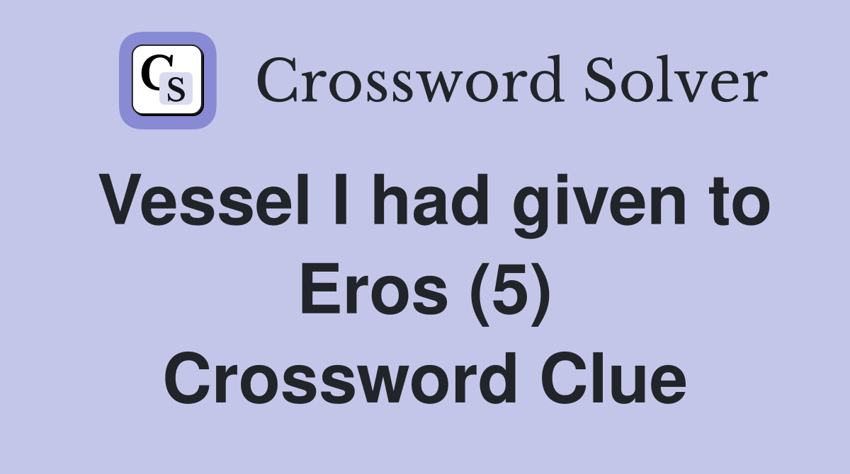 Vessel I had given to Eros (5) Crossword Clue