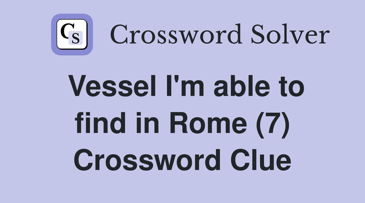Vessel I'm able to find in Rome (7) Crossword Clue