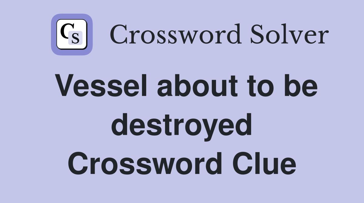 Vessel about to be destroyed Crossword Clue