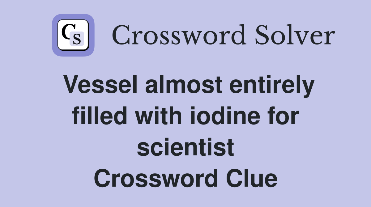 Vessel almost entirely filled with iodine for scientist Crossword Clue