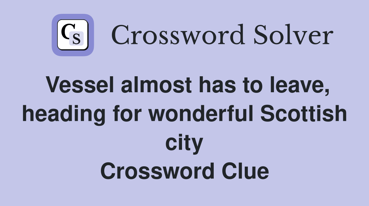 Vessel almost has to leave, heading for wonderful Scottish city Crossword Clue