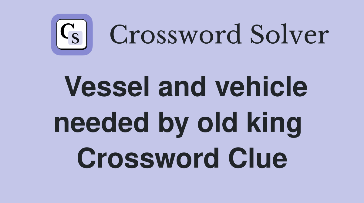 Vessel and vehicle needed by old king  Crossword Clue