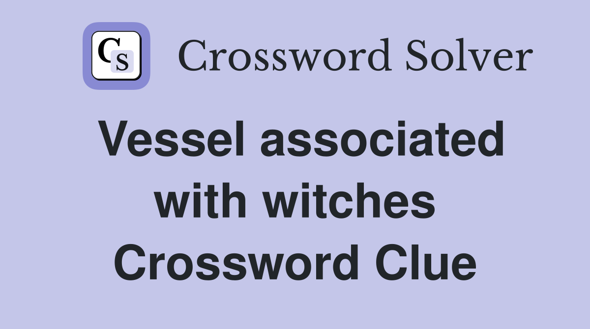 Vessel associated with witches Crossword Clue