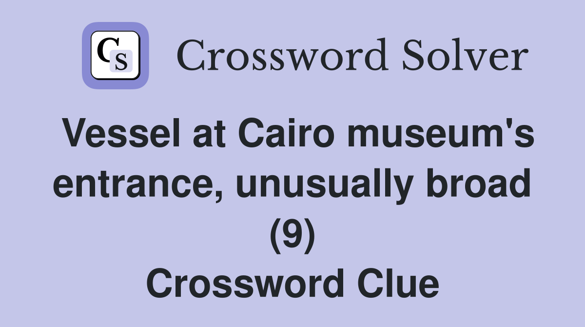 Vessel at Cairo museum's entrance, unusually broad (9) Crossword Clue