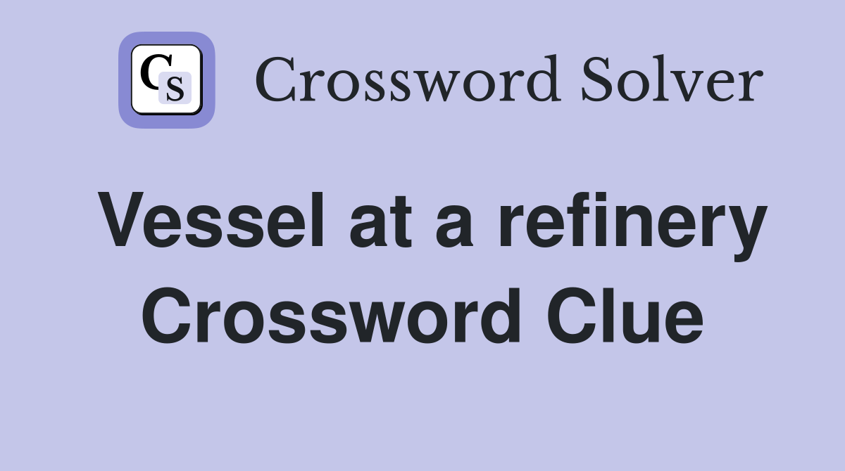 Vessel at a refinery Crossword Clue