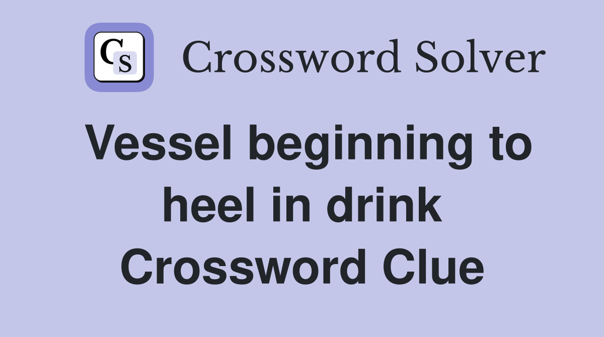Vessel beginning to heel in drink Crossword Clue