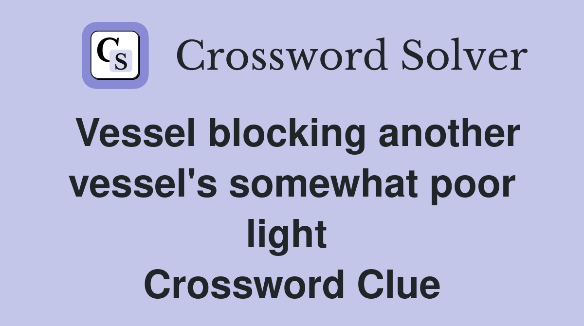Vessel blocking another vessel's somewhat poor light  Crossword Clue