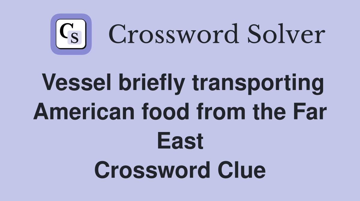 Vessel briefly transporting American food from the Far East Crossword Clue