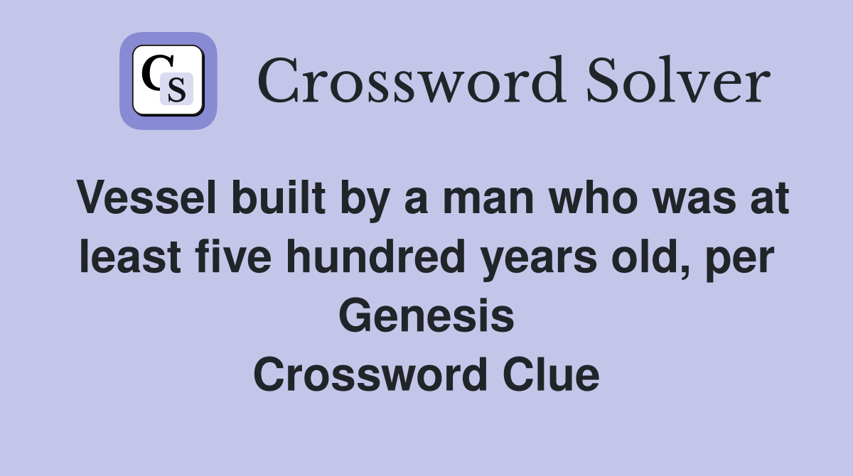 Vessel built by a man who was at least five hundred years old, per Genesis Crossword Clue