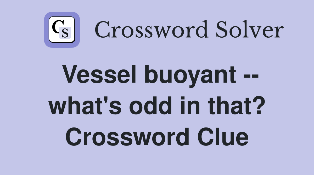 Vessel buoyant -- what's odd in that? Crossword Clue